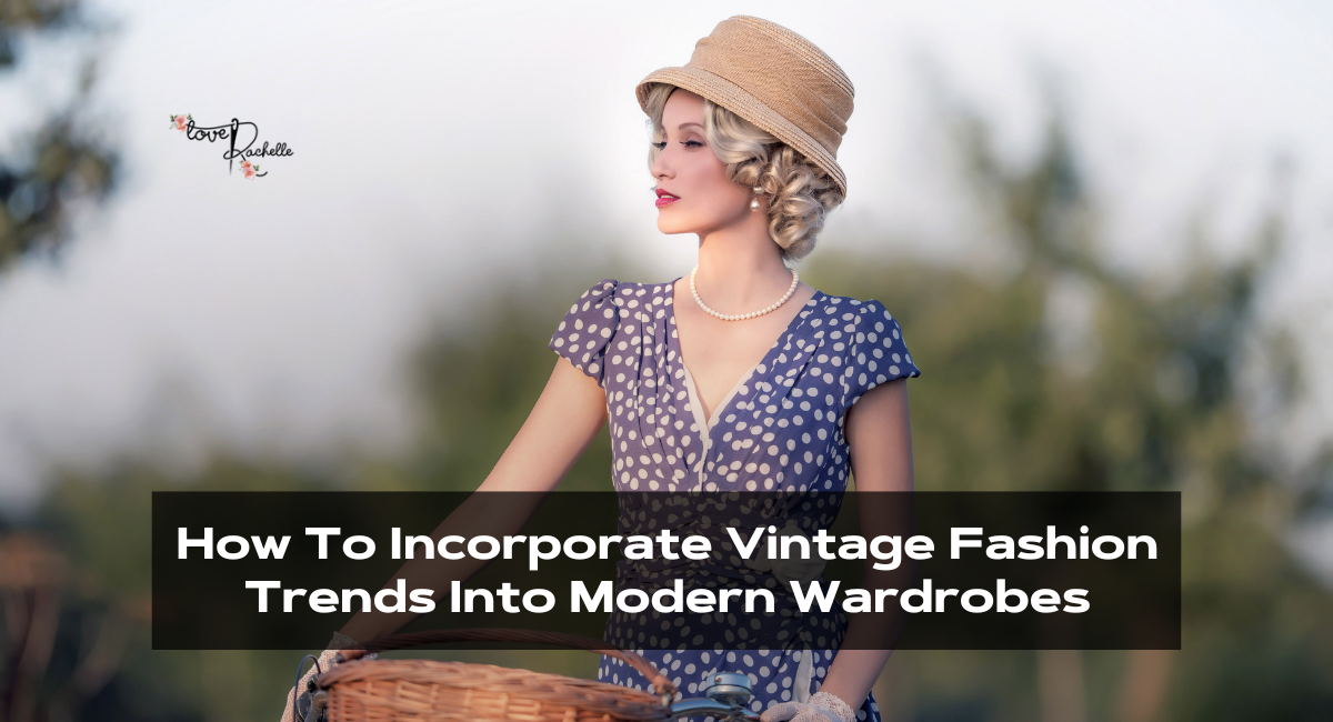 How To Incorporate Vintage Fashion Trends Into Modern Wardrobes