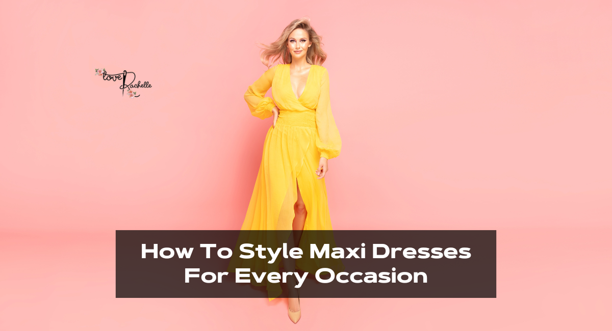 How To Style Maxi Dresses For Every Occasion