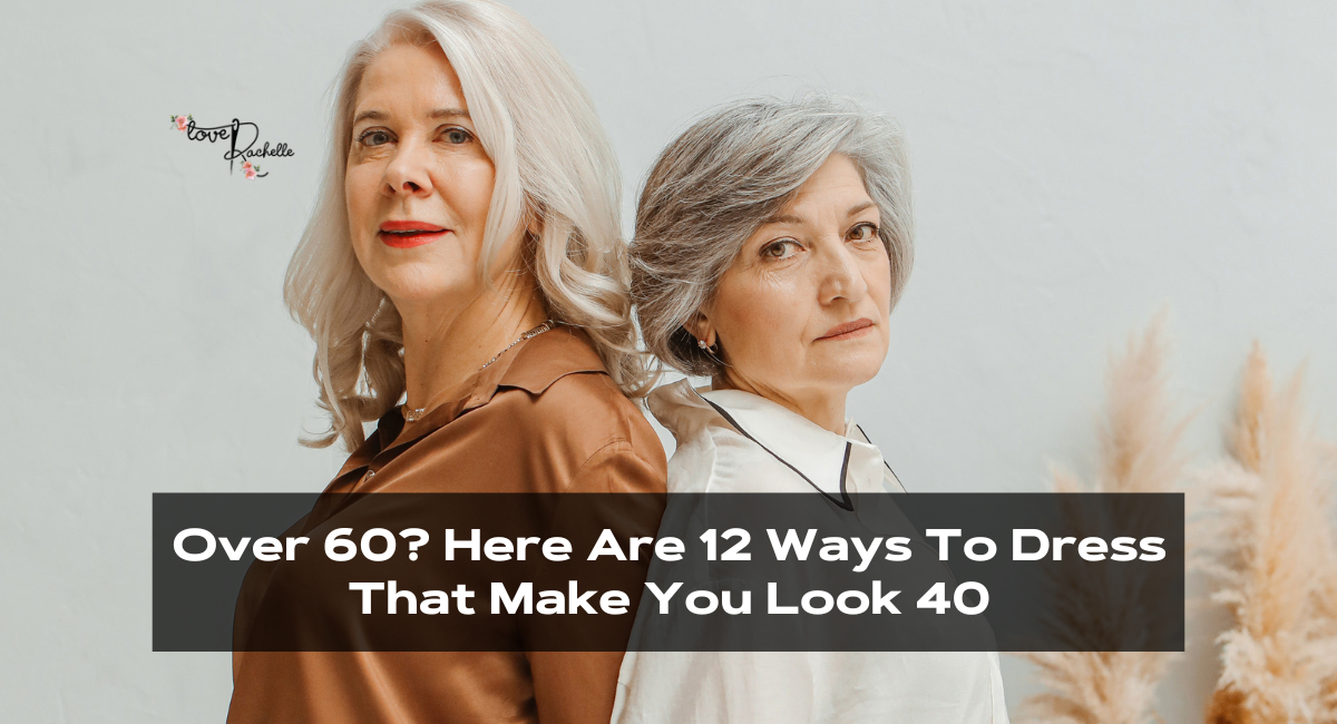 Over 60? Here Are 12 Ways To Dress That Make You Look 40